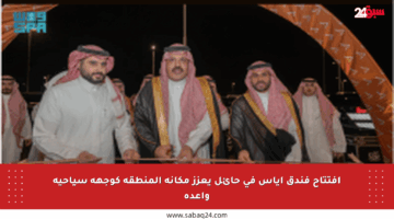 افتتاح فندق أياس في حائل يعزز مكانة المنطقة كوجهة سياحية واعدة